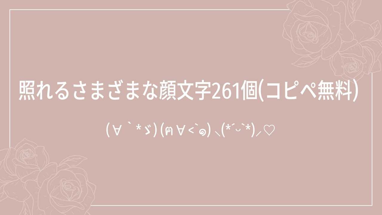 照れるさまざまな顔文字261個(コピペ無料) | かおもじメモリアル