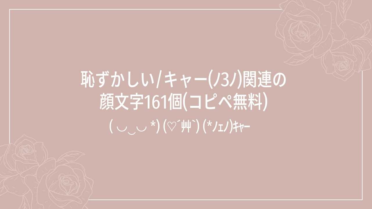 恥ずかしい/キャー(ﾉзﾉ)関連の顔文字一覧161個(コピペ無料) | かおもじメモリアル