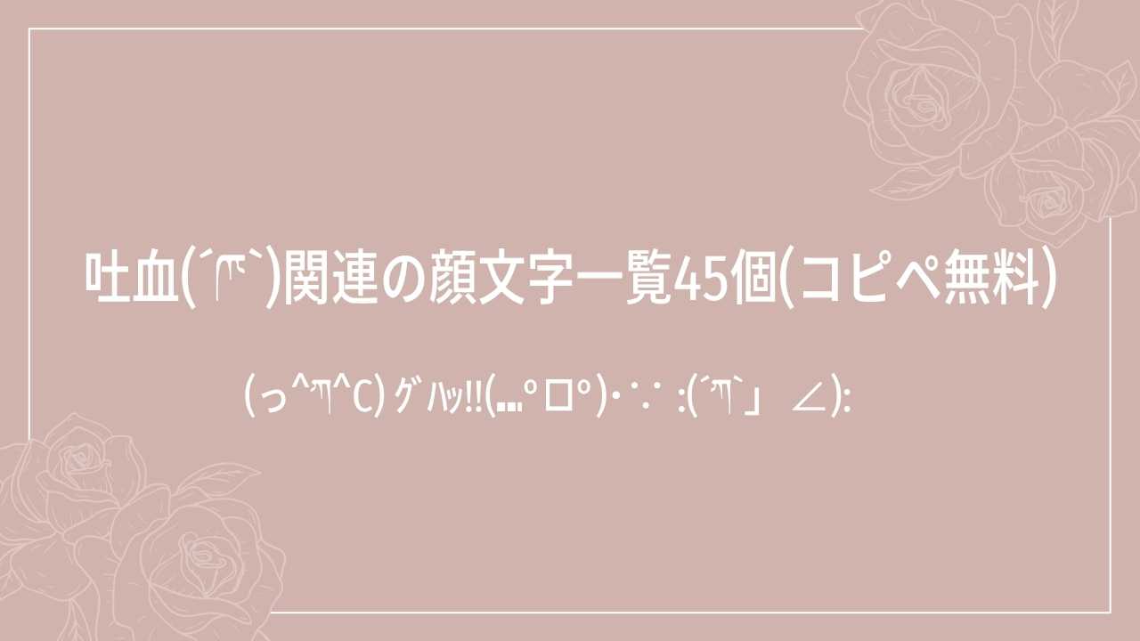 吐血(ˊཫˋ)関連の顔文字一覧45個(コピペ無料)の記事タイトル画像