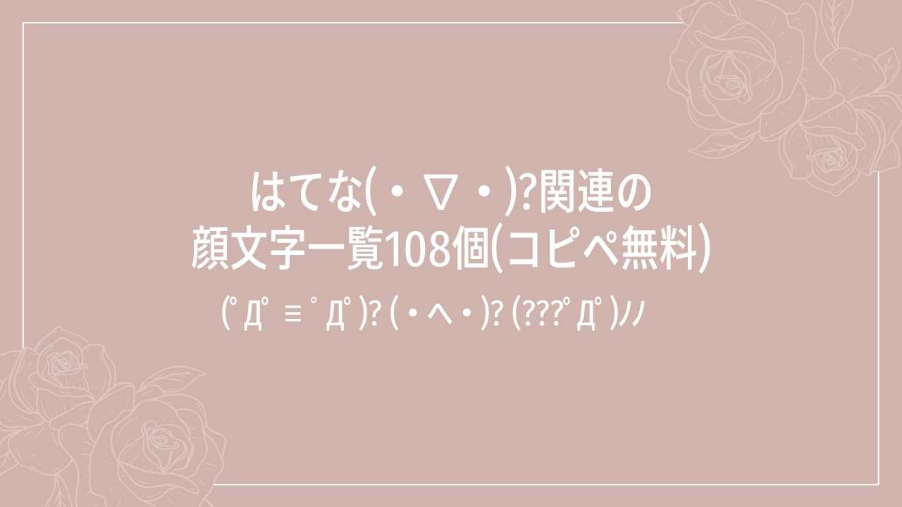 はてな(・∇・)?関連の顔文字一覧108個(コピペ無料)の記事タイトル画像