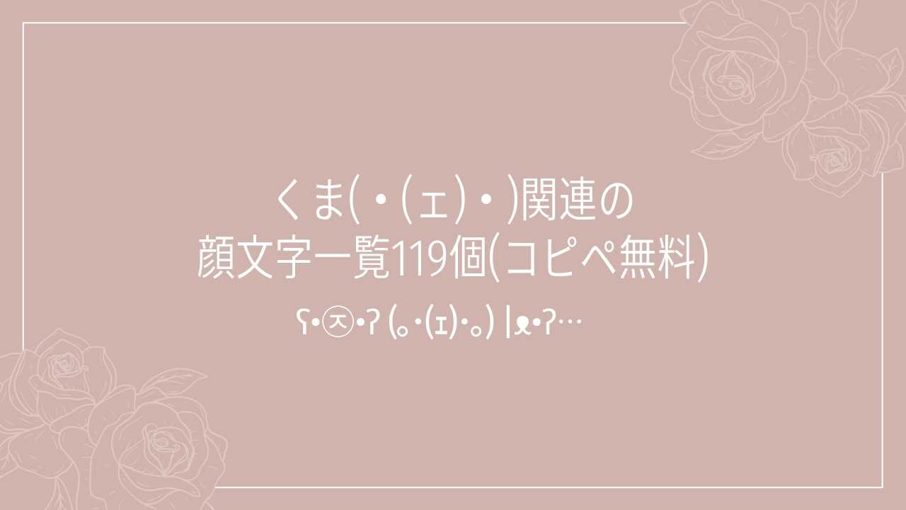 くま(・(ェ)・)関連の顔文字一覧119個(コピペ無料)の記事タイトル画像