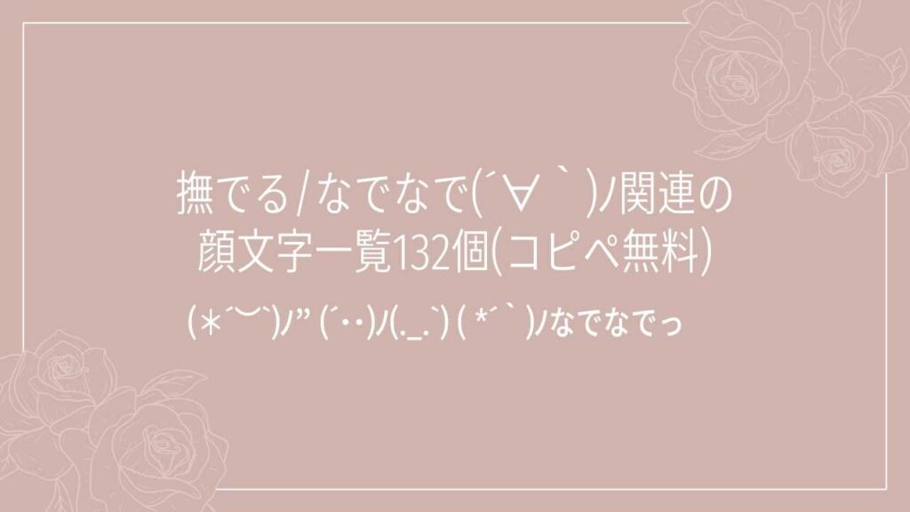 撫でる/なでなで(´∀｀)ﾉ関連の顔文字一覧132個(コピペ無料)の記事タイトル画像