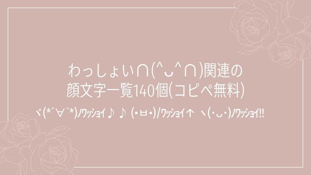 わっしょい∩(^ᴗ^∩)関連の顔文字一覧140個(コピペ無料)の記事タイトル画像