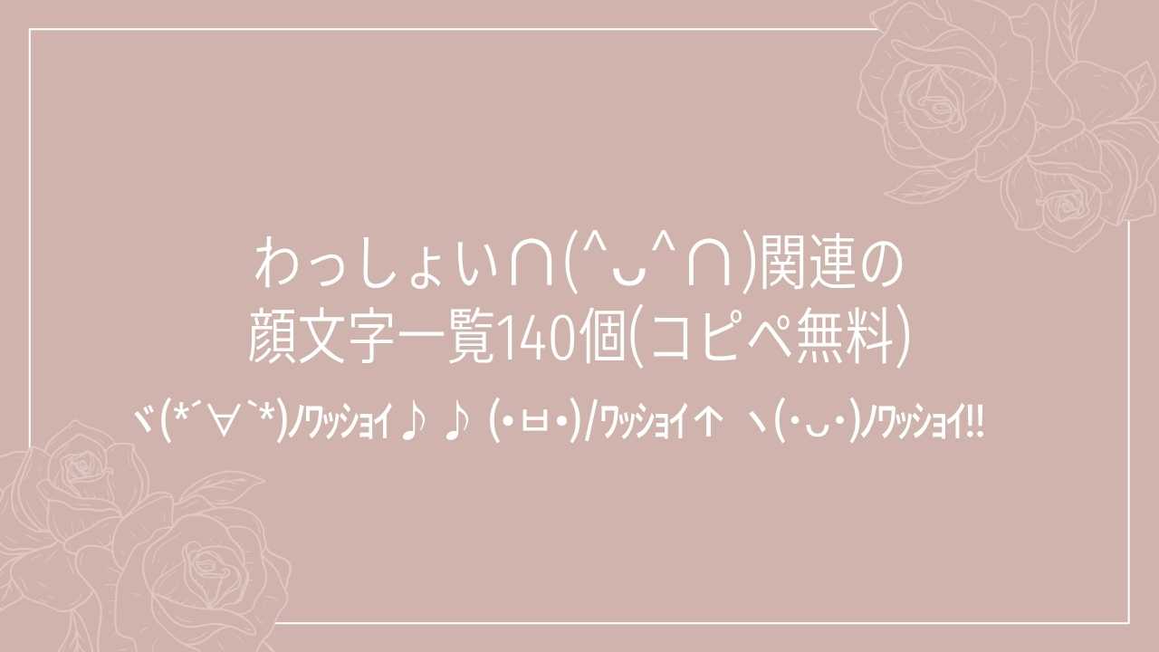 わっしょい∩(^ᴗ^∩)関連の顔文字一覧140個(コピペ無料)の記事タイトル画像