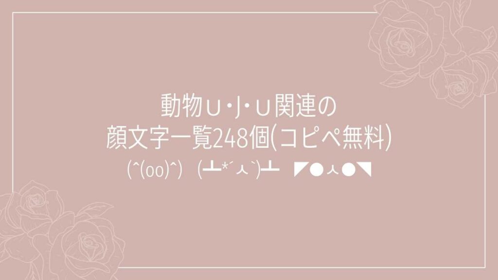 動物Ｕ･J･Ｕ関連の顔文字一覧248個(コピペ無料)の記事タイトル画像