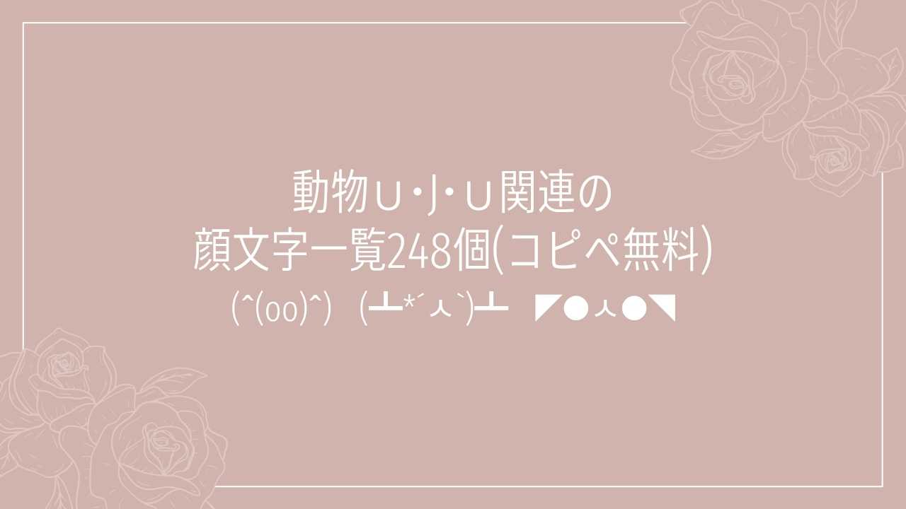 動物Ｕ･J･Ｕ関連の顔文字一覧248個(コピペ無料)の記事タイトル画像